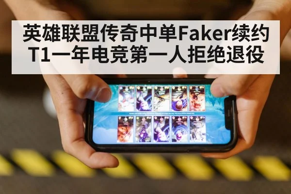 英雄联盟传奇中单Faker续约T1一年电竞第一人拒绝退役