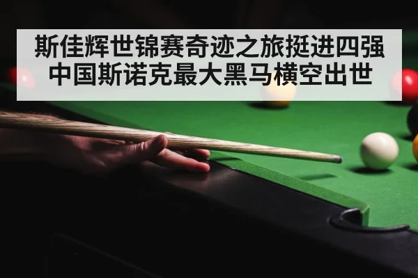 斯佳辉世锦赛奇迹之旅挺进四强 中国斯诺克最大黑马横空出世