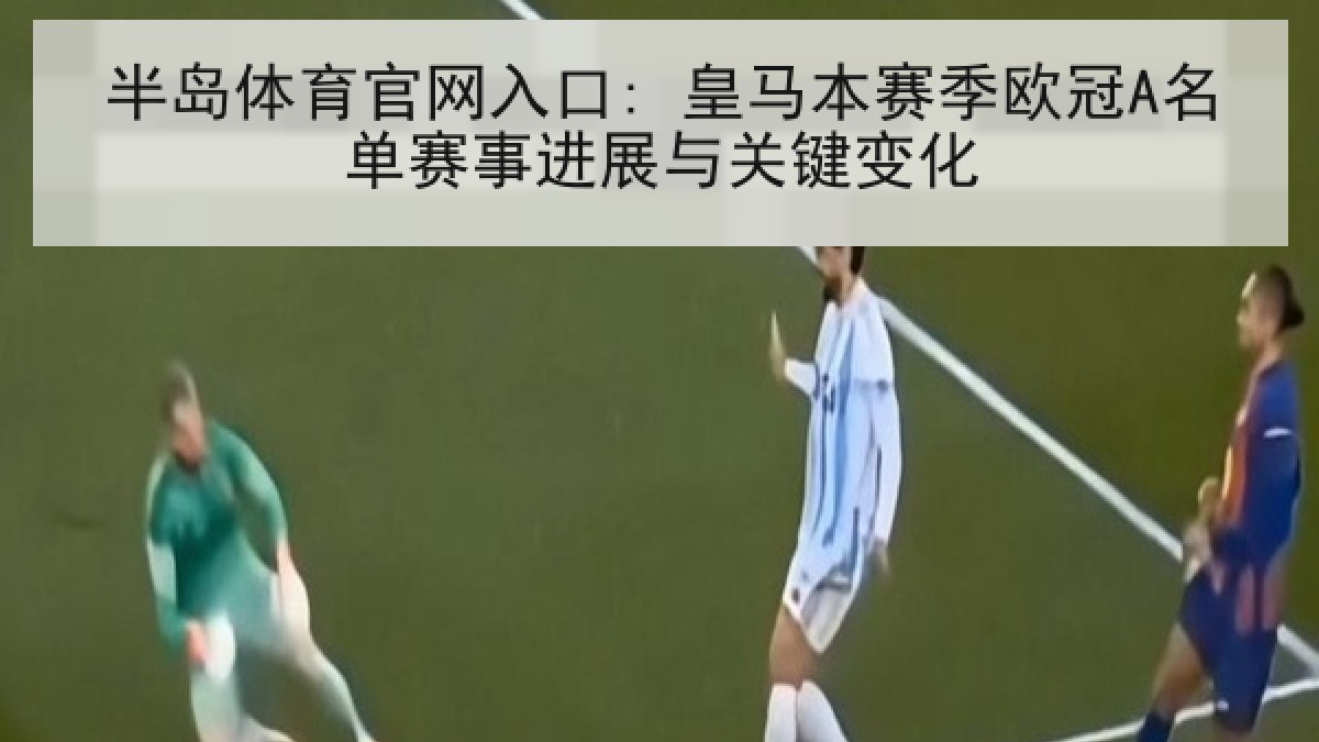 半岛体育官网入口: 皇马本赛季欧冠A名单赛事进展与关键变化
