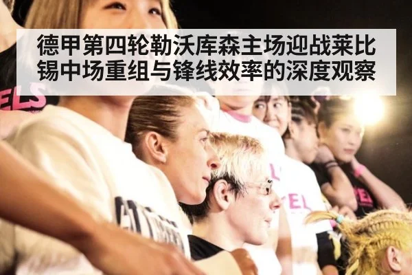 德甲第四轮勒沃库森主场迎战莱比锡中场重组与锋线效率的深度观察