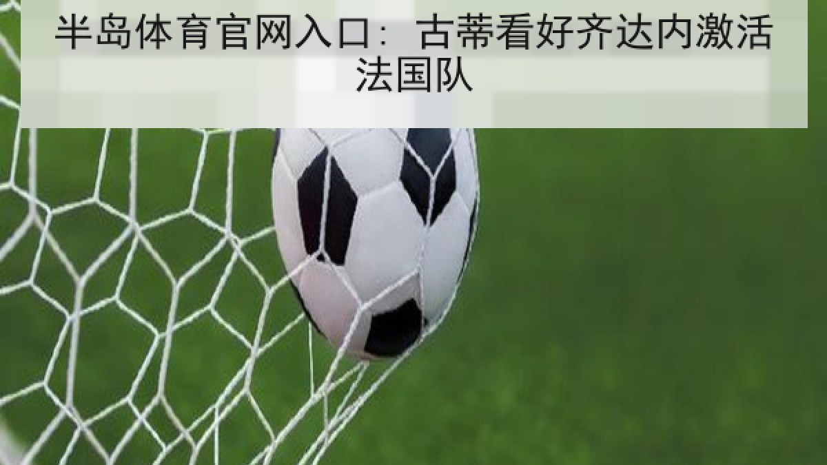 半岛体育官网入口: 古蒂看好齐达内激活法国队